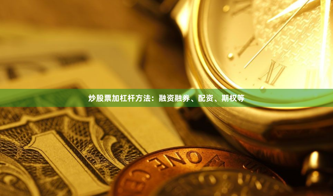 炒股票加杠杆方法：融资融券、配资、期权等