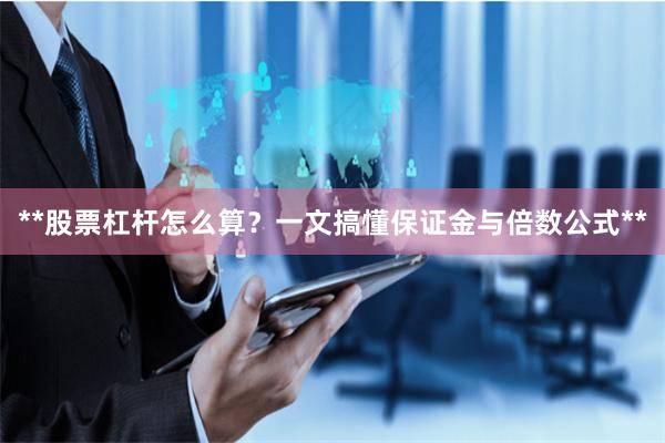 **股票杠杆怎么算？一文搞懂保证金与倍数公式**
