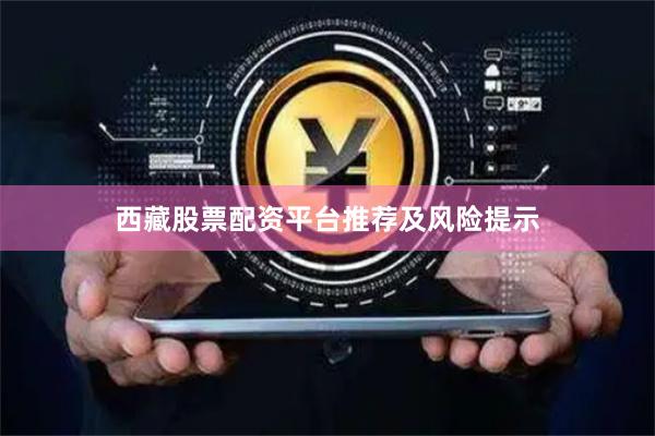 西藏股票配资平台推荐及风险提示