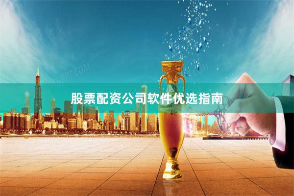 股票配资公司软件优选指南